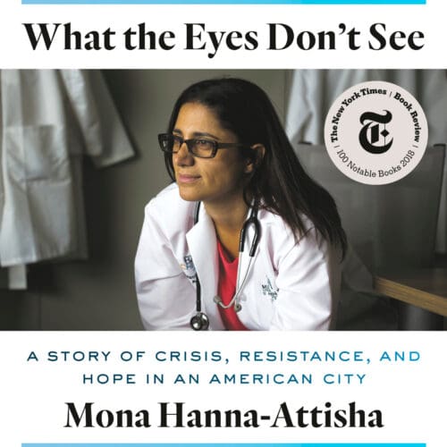 Book Cover: What the Eyes Don't See - A Story of Crisis, Resistance and Hope in an American City by Mona Hanna-Attisha. The cover shows the author sitting in a medical context with a doctor's lab coat and a stethoscope around her neck.