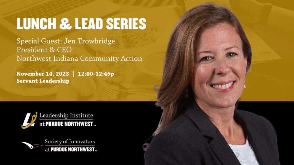 Graphic: Lunch & Lead Series Special Guest: Jen Trowbridge, President & CEO Northwest Indiana Community Action. November 14, 2023 12 to 12:45 p.m. Servant Leadership