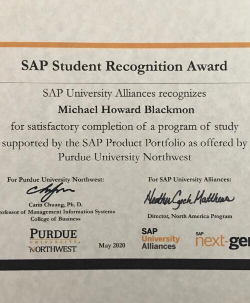 SAP Student Recognition Award. SAP University Alliances recognizes Michael Howard Blackmon for satisfactory completion of a program of study supported by the SAP Product Portfolio as offered by Purdue University Northwest.