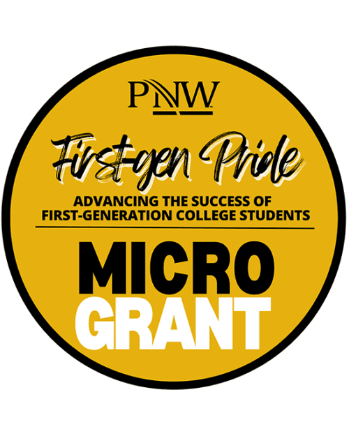 Logo: A gold circle with a black outline. The text is broken up into 6 lines within the circle. Line two is in a black and white script font, lines three and four are in an all-caps black font Line one: The PNW logo Line two (black and white script): First-gen Pride Line three (all caps, black font): Advancing the success of Line four (all caps, black font): First-generation college students Line five (large, all caps, black font): Micro Line six (large, all caps, white font): Grant
