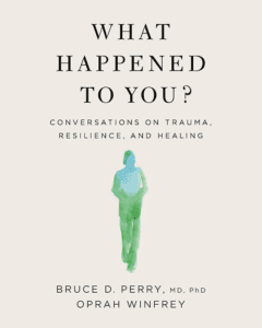 Book Cover "What Happened to You: Conversations on Trauma, Resilience and Healing" by Bruce Perry, M.D., Ph.D., and Oprah Winfrey