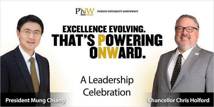 Photos of Purdue President Mung Chiang and PNW Chancellor Chris Holford. Text: PNW Purdue University Northwest Excellence Evolving. That's Powering Onward. A Leadership Celebration