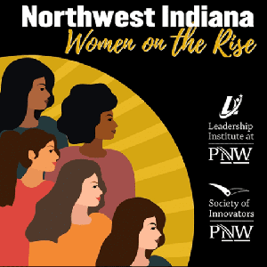 Graphic: Northwest Indiana Women on the Rise. Contains logos for the Leadership Institute and the Society of Innovators at PNW. There areFive graphics of diverse women on the left side of the image.